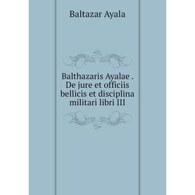 

Книга Balthazaris Ayalae . De jure et officiis bellicis et disciplina militari libri III. Baltazar Ayala