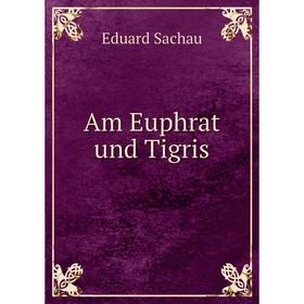 

Книга Am Euphrat und Tigris. Eduard Sachau
