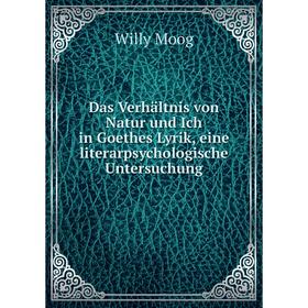 

Книга Das Verhältnis von Natur und Ich in Goethes Lyrik, eine literarpsychologische Untersuchung. Willy Moog