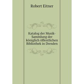 

Книга Katalog der Musik-Sammlung der königlich öffentlichen Bibliothek in Dresden