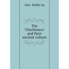 

Книга The Chichimecs and their ancient culture. Aleš Hrdlička