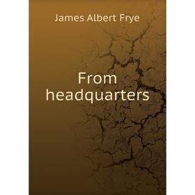 

Книга From headquarters. James Albert Frye