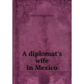 

Книга A diplomat's wife in Mexico. Edith O'Shaughnessy