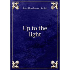 

Книга Up to the light. Sara Henderson Smith