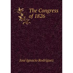 

Книга The Congress of 1826. José Ignacio Rodríguez