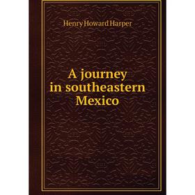 

Книга A journey in southeastern Mexico. Henry Howard Harper