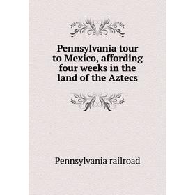 

Книга Pennsylvania tour to Mexico, affording four weeks in the land of the Aztecs. Pennsylvania railroad