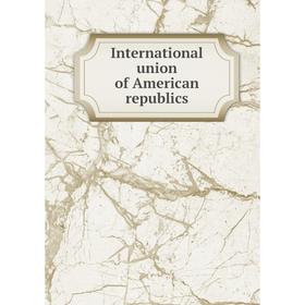 

Книга International union of American republics