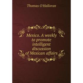 

Книга Mexico A weekly to promote intelligent discussion of Mexican affairs