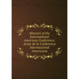 

Книга Minutes of the International American Conference Actas de la Conference Internacional Americana