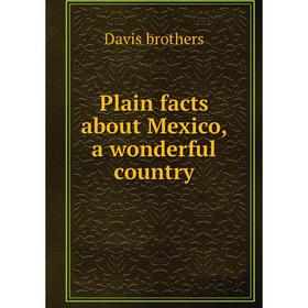 

Книга Plain facts about Mexico, a wonderful country. Davis brothers