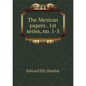 

Книга The Mexican papers. 1st series, no. 1 - 5. Edward Ely Dunbar