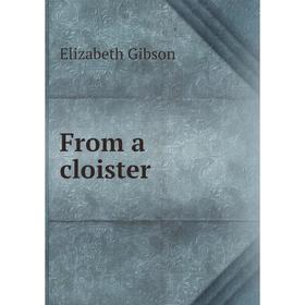

Книга From a cloister. Elizabeth Gibson