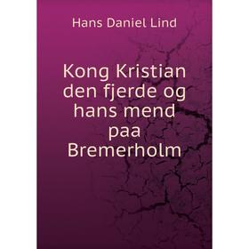 

Книга Kong Kristian den fjerde og hans mend paa Bremerholm