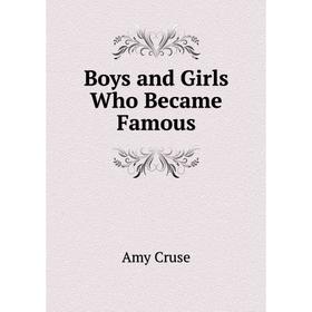 

Книга Boys and Girls Who Became Famous. Amy Cruse