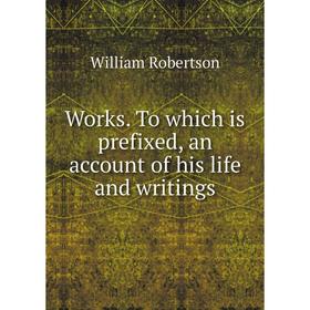 

Книга Works. To which is prefixed, an account of his life and writings. William Robertson