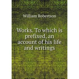 

Книга Works. To which is prefixed, an account of his life and writings. William Robertson