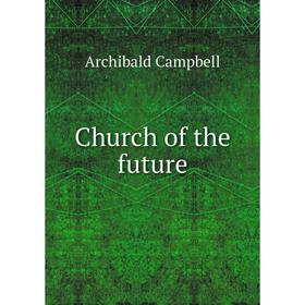 

Книга Church of the future. Archibald Campbell
