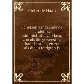 

Книга Schetsen aangaande de landelijke administratie van Java, zoo als die geweest is, thans bestaat, en zoo als die in te rigten is. Pieter de Haan
