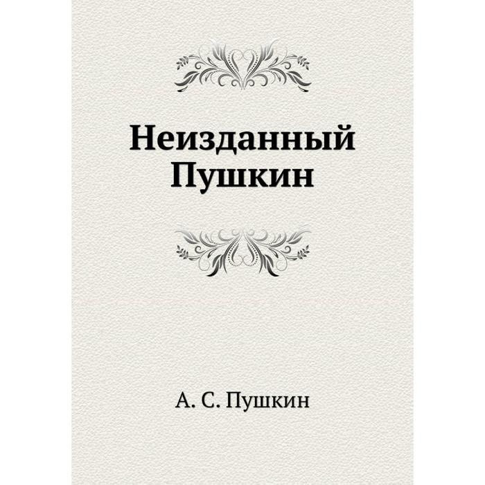 Пушкин Неизданное. Неизданные книги. Пушкин неизданная проза. Неизданное это.