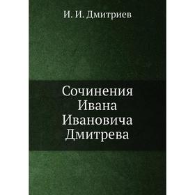 

Сочинения Ивана Ивановича Дмитрева. И. И. Дмитриев