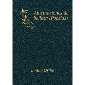 

Книга Alucinaciones de belleza (Poesías). Emilio Oribe