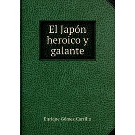 

Книга El Japón heroico y galante. Enrique Gómez Carrillo