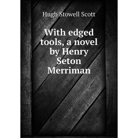 

Книга With edged tools, a novel by Henry Seton Merriman. Hugh Stowell Scott