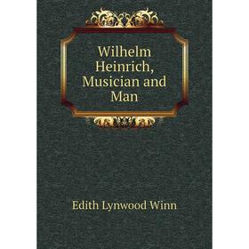 

Книга Wilhelm Heinrich, Musician and Man. Edith Lynwood Winn