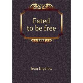 

Книга Fated to be free. Ingelow Jean