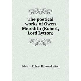 

Книга The poetical works of Owen Meredith (Robert, Lord Lytton). Edward Robert Bulwer - Lytton