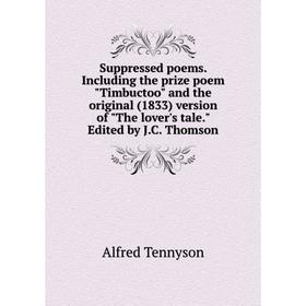 

Книга Suppressed poems. Including the prize poem Timbuctoo and the original (1833) version of The lover's tale. Edited by J.C. Thomson. Alfred Tennyso