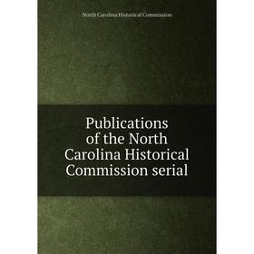 

Книга Publications of the North Carolina Historical Commission serial. North Carolina Historical Commission