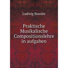 

Книга Praktische Musikalische Compositionslehre in aufgaben. Ludwig Bussler