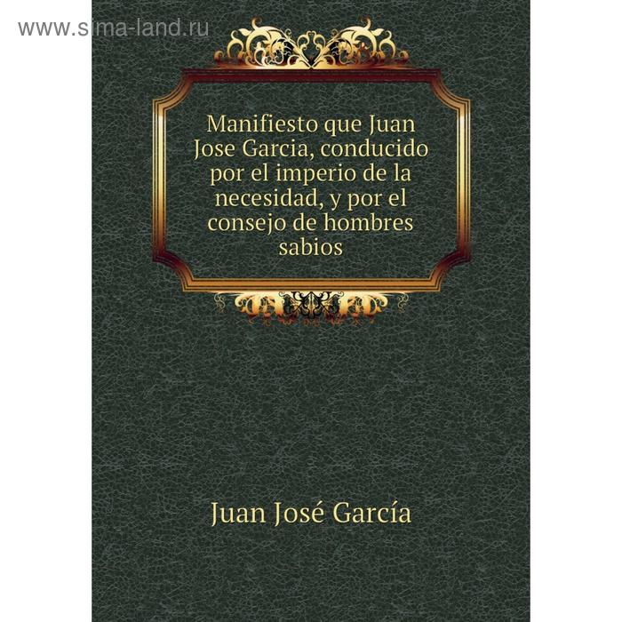 фото Книга manifiesto que juan jose garcia, conducido por el imperio de la necesidad, y por el consejo de hombres sabios nobel press