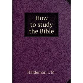 

Книга How to study the Bible, the second coming and other expositions. I.M. Haldeman