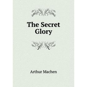 

Книга The Secret Glory. Arthur Machen