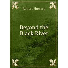 

Книга Beyond the Black River. Robert Howard