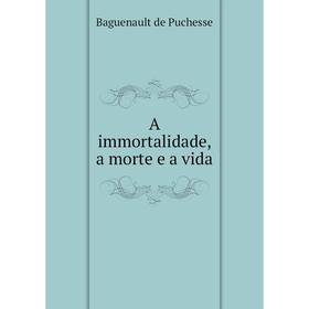 

Книга A immortalidade, a morte e a vida. Baguenault de Puchesse