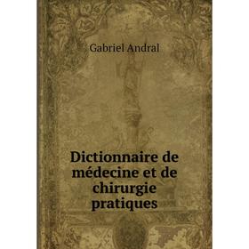 

Книга Dictionnaire de médecine et de chirurgie pratiques. Gabriel Andral