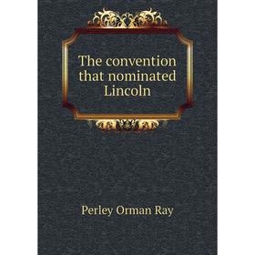 

Книга The convention that nominated Lincoln. Perley Orman Ray