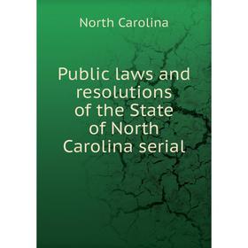 

Книга Public laws and resolutions of the State of North Carolina serial. North Carolina