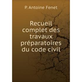 

Книга Recueil complet des travaux préparatoires du code civil. P. Antoine Fenet