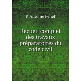 

Книга Recueil complet des travaux préparatoires du code civil. P. Antoine Fenet