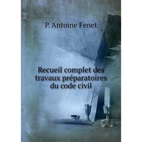 

Книга Recueil complet des travaux préparatoires du code civil. P. Antoine Fenet