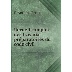 

Книга Recueil complet des travaux préparatoires du code civil. P. Antoine Fenet