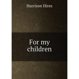 

Книга For my children. Harrison Hires