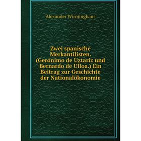 

Книга Zwei spanische Merkantilisten. (Gerónimo de Uztariz und Bernardo de Ulloa.) Ein Beitrag zur Geschichte der Nationalökonomie. Alexander Wirmingha