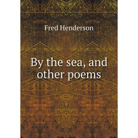 

Книга By the sea, and other poems. Fred Henderson