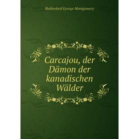 

Книга Carcajou, der Dämon der kanadischen Wälder. Rutherford George Montgomery